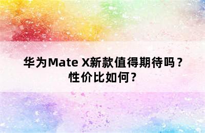 华为Mate X新款值得期待吗？性价比如何？